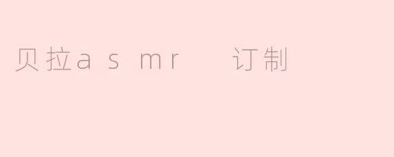 贝拉asmr 订制